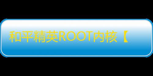 和平精英ROOT内核【巅峰麒麟】外挂